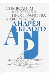 Символизм и поэтика пространства в творчестве Андрея Белого / Джулиано Дж., Кривеллер К., Спивак М. Л.