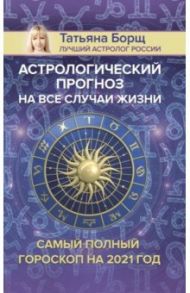Астрологический прогноз на все случаи жизни. Самый полный гороскоп на 2021 год / Борщ Татьяна