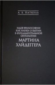 Идея философии как науки о бытии в фундаментальной онтологии Мартина Хайдеггера / Паткуль Андрей Борисович