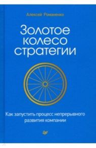 Золотое колесо стратегии. Как запустить процесс непрерывного развития компании / Романенко Алексей Михайлович