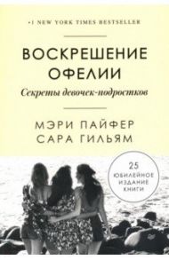 Воскрешение Офелии. Секреты девочек-подростков / Пайфер Мэри, Гильям Сара