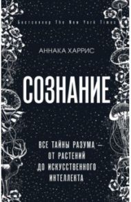 Сознание. Все тайны разума - от растений до искусственного интеллекта / Харрис Аннака
