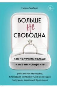 Больше не свободна. Как получить кольцо и все не испортить / Ламберт Гарри