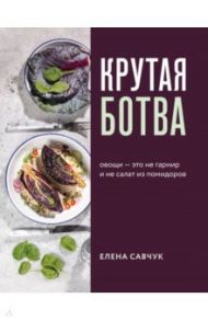 Крутая ботва. Овощи - это не гарнир... и не салат из помидоров / Савчук Елена Александровна