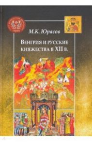 Венгрия и русские княжества в XII в. / Юрасов Михаил Константинович