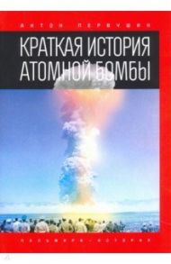 Краткая история атомной бомбы / Первушин Антон Иванович