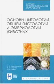 Основы цитологии, общей гистологии и эмбриологии животных. Учебное пособие / Константинова Ирина Степановна, Булатова Эльвира Наилевна, Усенко Виктор Иванович