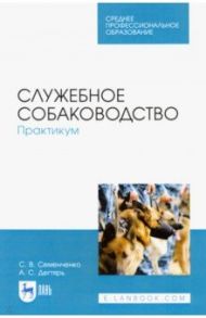 Служебное собаководство. Практикум. Учебное пособие / Семенченко Сергей Валерьевич, Дегтярь Анна Сергеевна