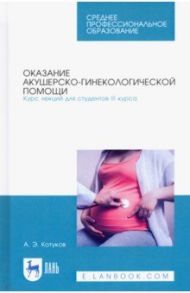 Оказание акушерско-гинекологической помощи. Курс лекций для студентов III курса / Котуков Андрей Эдгардович