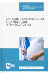 Основы реабилитации в акушерстве и гинекологии. Учебное пособие / Мусников Виталий Леонидович