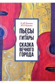 Пьесы для гитары. Сказка Вечного города. Ноты / Калинин Виктор Юрьевич, Калинин Михаил Викторович