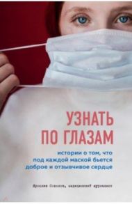 Узнать по глазам. Истории о том, что под каждой маской бьется доброе и отзывчивое сердце / Соколов Ярослав Андреевич