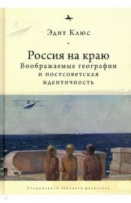 Россия на краю. Воображаемые географии и постсоветская идентичность / Клюс Эдит