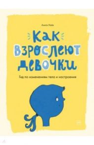 Как взрослеют девочки. Гид по изменениям тела и настроения / Найк Анита
