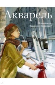 Акварель. Полный курс Вероники Калачевой / Калачева Вероника