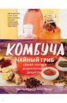 Комбуча. Чайный гриб. Самая полная энциклопедия рецептов / Крум Ханна, Лагори Алекс