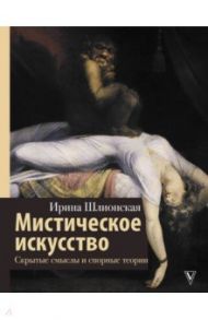 Мистическое искусство. Скрытые смыслы и спорные теории / Шлионская Ирина Александровна