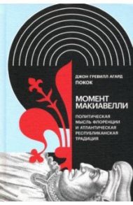 Момент Макиавелли. Политическая мысль Флоренции и атлантическая республиканская традиция / Покок Джон Гревилл Агард