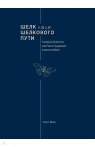 Шелк Шелкового пути. Происхождение, распространение / Чжао Фэн