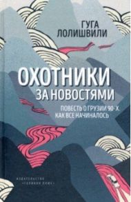 Охотники за новостями. Повесть о Грузии 90-х. Как все начиналось / Лолишвили Гуга