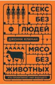Секс без людей, мясо без животных. Кто проектирует мир будущего / Климан Дженни