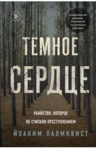 Темное сердце. Убийство, которое не считали преступлением / Палмквист Йоаким