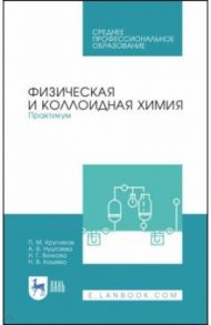 Физическая и коллоидная химия. Практикум. Учебное пособие. СПО / Кругляков Петр Максимович, Кошева Наиля Вафаевна, Нуштаева Алла Владимировна