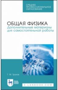 Общая физика. Дополнительные материалы для самостоятельной работы. Учебное пособие. СПО / Трунов Геннадий Михайлович