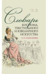 Словарь костюма, текстильного и ювелирного искусства. Учебное пособие / Плеханова Елена Олеговна