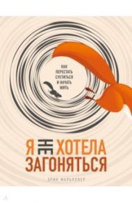 Я не хотела загоняться. Как перестать суетиться и начать жить / Фальконер Эрин