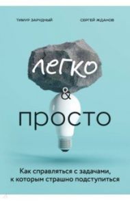 Легко и просто. Как справляться с задачами, к которым страшно подступиться / Зарудный Тимур Сергеевич, Жданов Сергей Сергеевич
