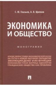 Экономика и общество. Монография / Глазьев Сергей Юрьевич, Щипков Александр Владимирович