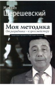 Моя методика. От перворазрядника – к гроссмейстеру / Шерешевский Михаил Израилевич
