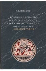 Изучение древнего военного искусства в России и странах СНГ (XVIII — начало XXI в.). Библиография / Нефедкин Александр Константинович