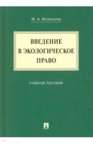 Введение в экологическое право. Учебное пособие / Игнатьева Инна Анатольевна