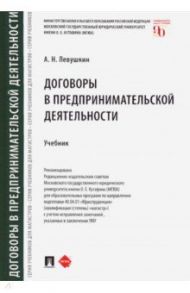 Договоры в предпринимательской деятельности. Учебник / Левушкин Анатолий Николаевич