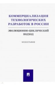 Коммерциализация технологических разработок в России. Эволюционноциклический подход. Монография / Румянцева С. Ю., Коростышевская Е. М., Самылов И. О.