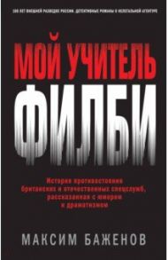 Мой учитель Филби. История противостояния британских и отечественных спецслужб / Баженов Максим