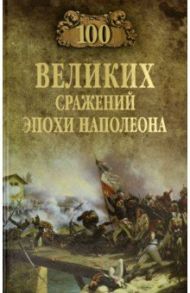 100 великих сражений эпохи Наполеона / Шишов Алексей Васильевич