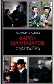 Карен Шахназаров. Своя тайна / Крупин Михаил Владимирович