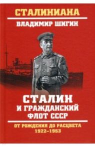 Сталин и гражданский флот СССР. От рождения до расцвета. 1922-1953 / Шигин Владимир Виленович