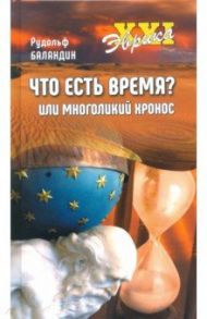 Что есть время? или Многоликий Хронос / Баландин Рудольф Константинович
