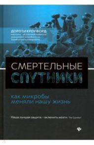 Смертельные спутники: как микробы меняли нашу жизнь / Кроуфорд Дороти