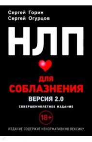 НЛП для соблазнения. Версия 2.0. Совершеннолетнее издание / Горин Сергей Анатольевич, Огурцов Сергей