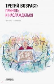 Третий возраст: Принять и наслаждаться / Плоткин Феликс Борисович
