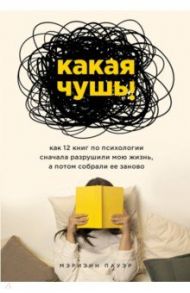 Какая чушь. Как 12 книг по психологии сначала разрушили мою жизнь, а потом собрали ее заново / Пауэр Марианна