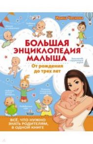 Большая энциклопедия малыша. От рождения до трех лет. Всё, что нужно родителям, в одной книге / Чеснова Ирина Евгеньевна