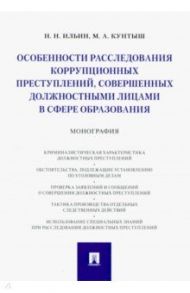 Особенности расследования коррупционных преступлений, совершенных должностными лицами в сфере образ. / Ильин Николай Николаевич, Кунтыш Майя Александровна