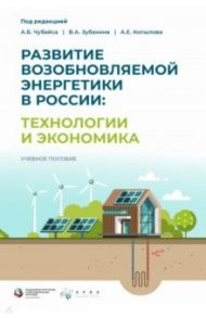 Развитие возобновляемой энергетики в России. Технологии и экономика / Чубайс Анатолий Борисович, Зубакин Василий Александрович, Копылов Анатолий Евгеньевич
