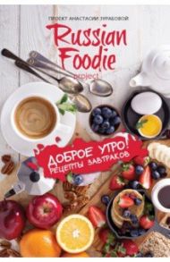 Доброе утро! Рецепты завтраков Russian Foodie / Зурабова Анастасия Михайловна